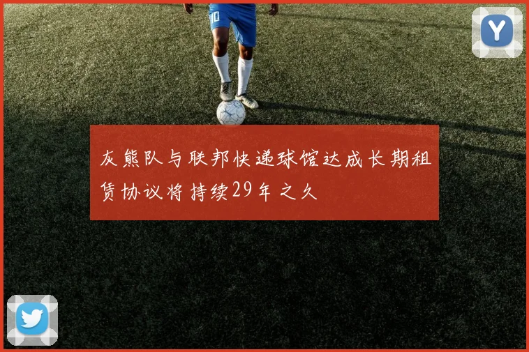 灰熊队与联邦快递球馆达成长期租赁协议将持续29年之久