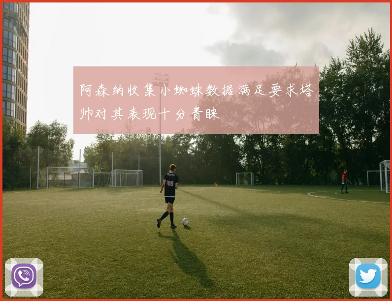 阿森纳收集小蜘蛛数据满足要求塔帅对其表现十分青睐