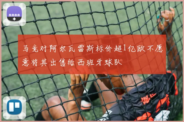 马竞对阿尔瓦雷斯标价超1亿欧不愿意将其出售给西班牙球队