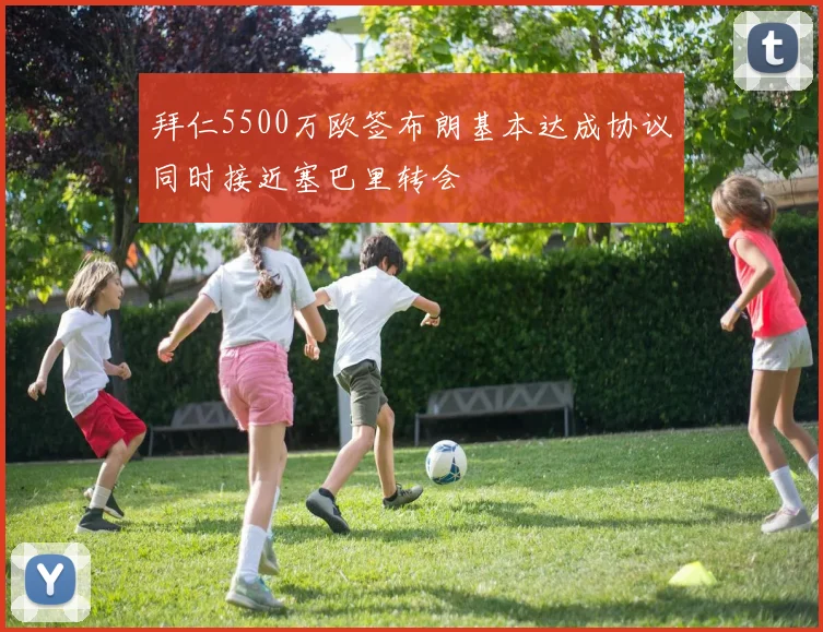 拜仁5500万欧签布朗基本达成协议同时接近塞巴里转会