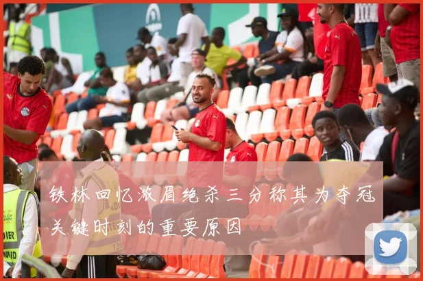 铁林回忆浓眉绝杀三分称其为夺冠关键时刻的重要原因