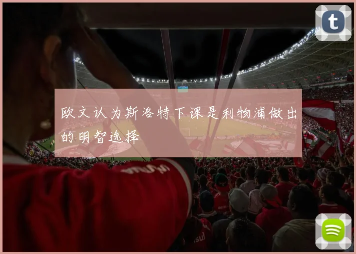 欧文认为斯洛特下课是利物浦做出的明智选择