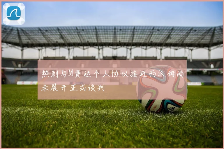 热刺与M费达个人协议接近西汉姆尚未展开正式谈判