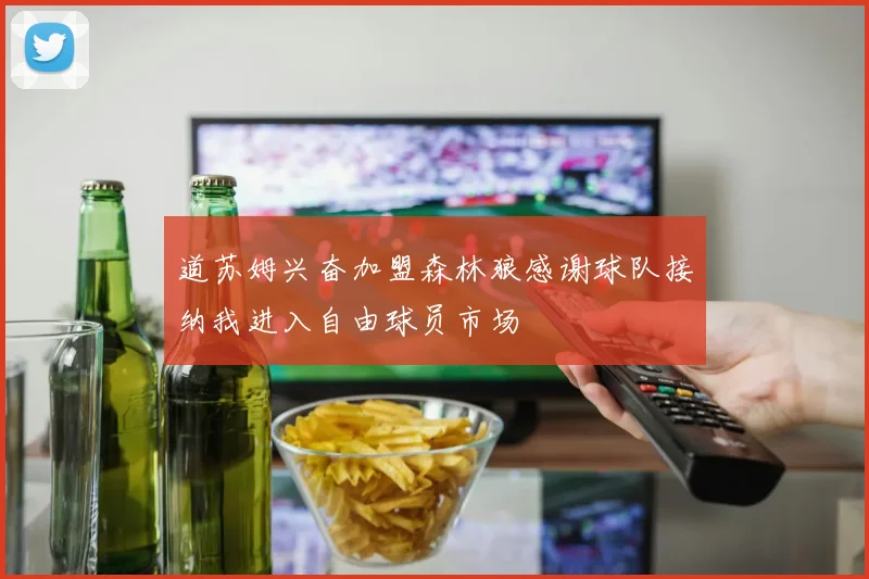 道苏姆兴奋加盟森林狼感谢球队接纳我进入自由球员市场