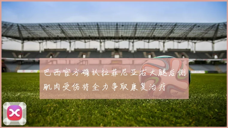 巴西官方确认拉菲尼亚右大腿后侧肌肉受伤将全力争取康复治疗